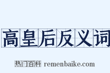 高皇后反义词是什么意思的图片